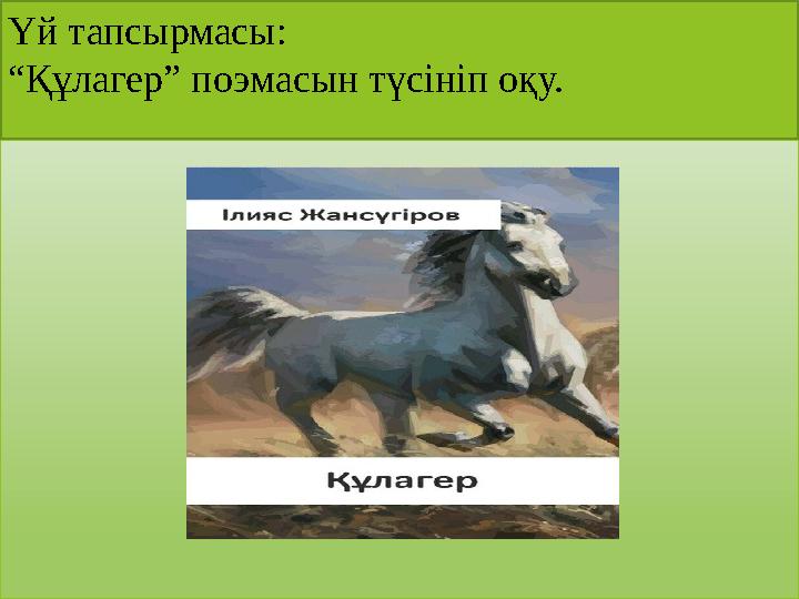 Үй тапсырмасы: “Құлагер” поэмасын түсініп оқу.