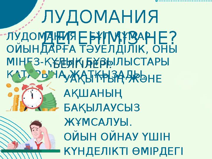 ЛУДОМАНИЯ – БҰЛ ҚҰМАР ОЙЫНДАРҒА ТӘУЕЛДІЛІК, ОНЫ МІНЕЗ-ҚҰЛЫҚ БҰЗЫЛЫСТАРЫ ҚАТАРЫНА ЖАТҚЫЗАДЫ. ЛУДОМАНИЯ ДЕГЕНІМІЗ НЕ? БЕЛГІЛЕР ЛУДОМАНИЯ – БҰЛ ҚҰМАР ОЙЫНДАРҒА ТӘУЕЛДІЛІК, ОНЫ МІНЕЗ-ҚҰЛЫҚ БҰЗЫЛЫСТАРЫ ҚАТАРЫНА ЖАТҚЫЗАДЫ. ЛУДОМАНИЯ ДЕГЕНІМІЗ НЕ? БЕЛГІЛЕР