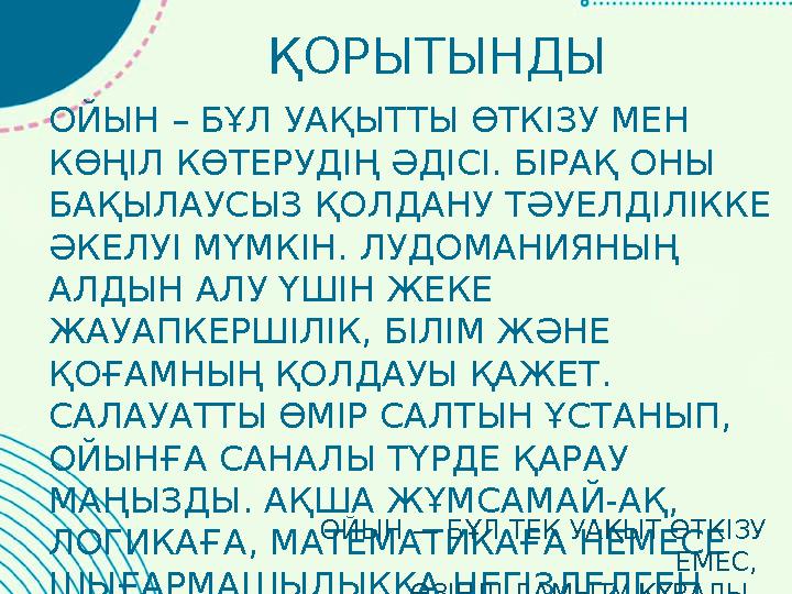 ҚОРЫТЫНДЫ ОЙЫН – БҰЛ УАҚЫТТЫ ӨТКІЗУ МЕН КӨҢІЛ КӨТЕРУДІҢ ӘДІСІ. БІРАҚ ОНЫ БАҚЫЛАУСЫЗ ҚОЛДАНУ ТӘУЕЛДІЛІККЕ ӘКЕЛУІ МҮМКІН. ЛУДОМ ҚОРЫТЫНДЫ ОЙЫН – БҰЛ УАҚЫТТЫ ӨТКІЗУ МЕН КӨҢІЛ КӨТЕРУДІҢ ӘДІСІ. БІРАҚ ОНЫ БАҚЫЛАУСЫЗ ҚОЛДАНУ ТӘУЕЛДІЛІККЕ ӘКЕЛУІ МҮМКІН. ЛУДОМ