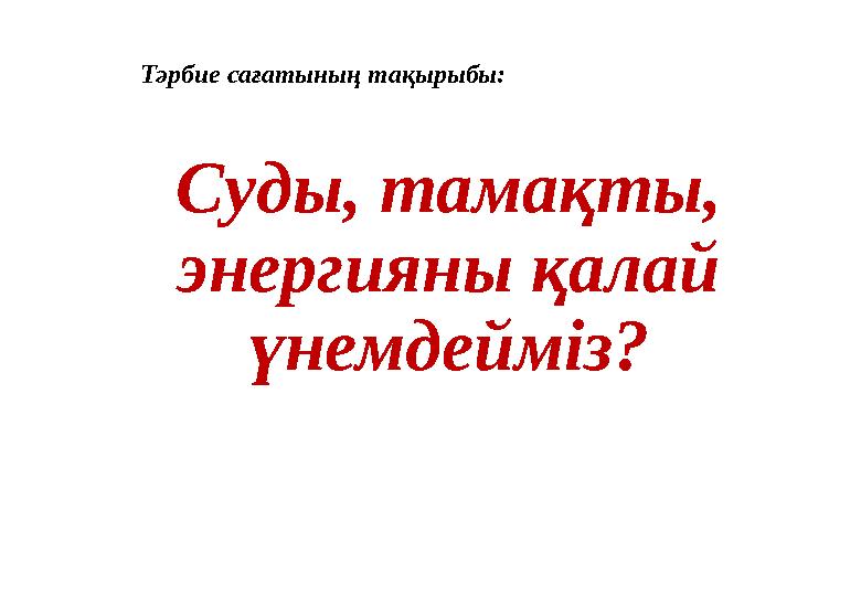 Суды, тамақты, энергияны қалай үнемдейміз? Тәрбие сағатының тақырыбы: