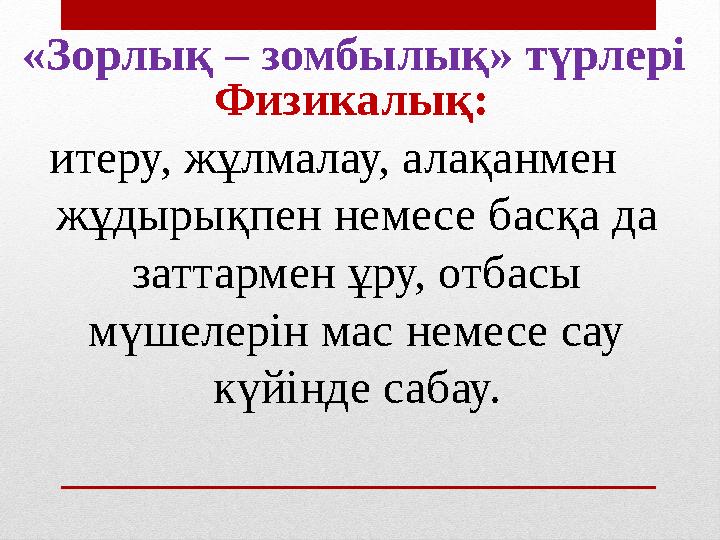 Физикалық: итеру, жұлмалау, алақанмен жұдырықпен немесе басқа да заттармен ұру, отбасы мүшелерін мас немесе сау күйінде