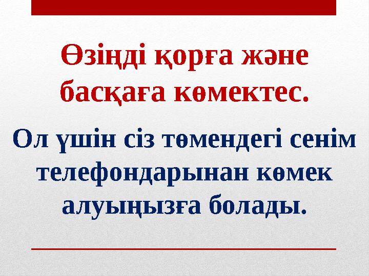 Өзіңді қорға және басқаға көмектес. Ол үшін сіз төмендегі сенім телефондарынан көмек алуыңызға болады.