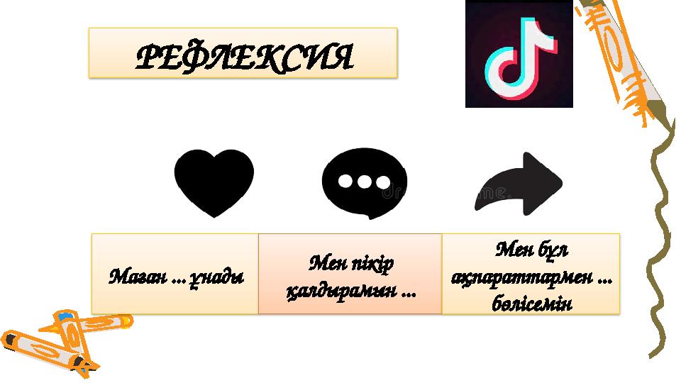 РЕФЛЕКСИЯ Маған ... ұнады Мен пікір қалдырамын ... Мен бұл ақпараттармен ... бөлісемін