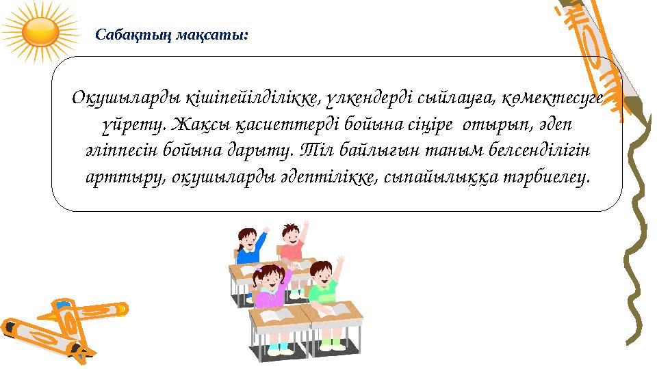 Сайыстың мақсаты: Сабақтың мақсаты: Оқушыларды кішіпейілділікке, үлкендерді сыйлауға, көмектесуге үйрету. Жақсы қасиеттерді б