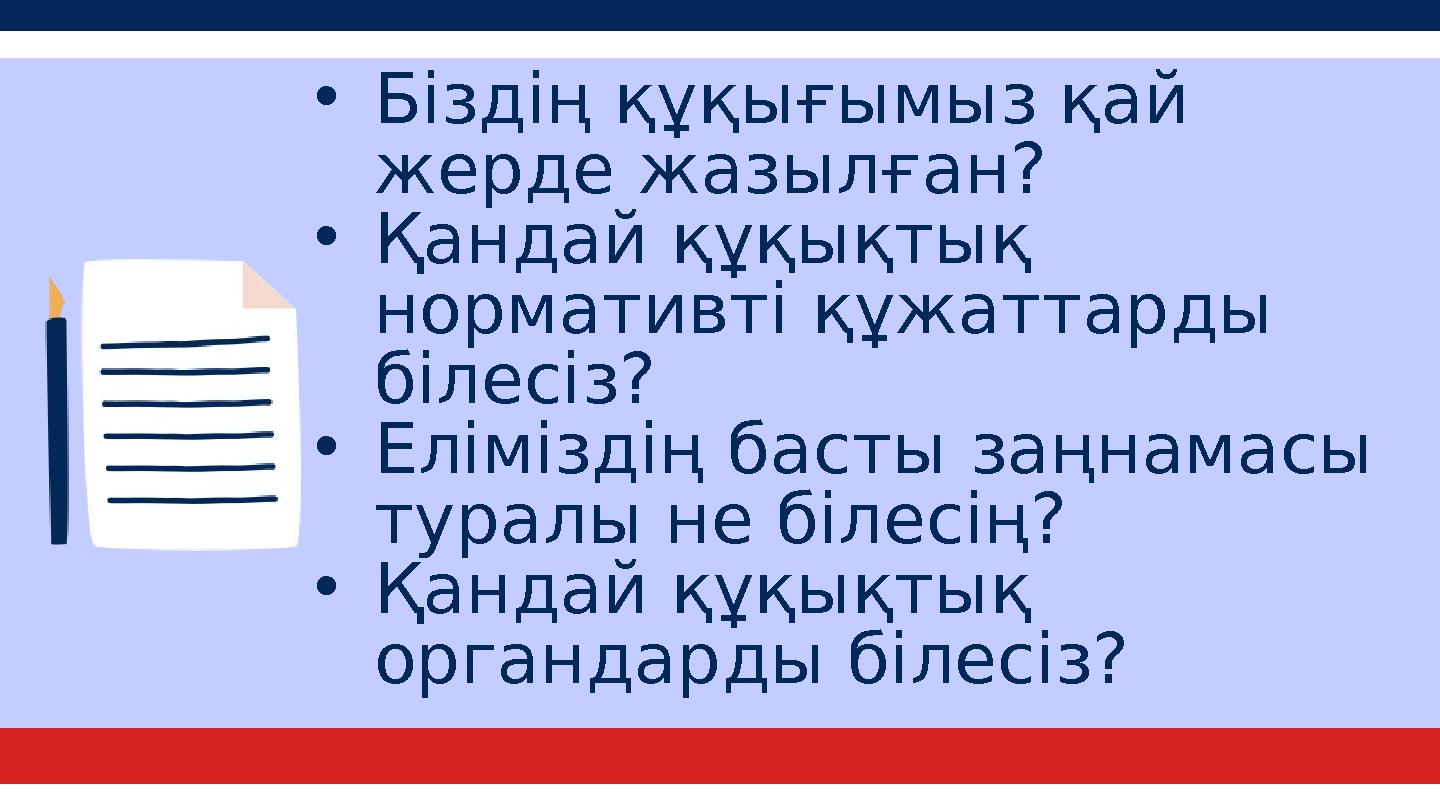 •Біздің құқығымыз қай жерде жазылған? •Қандай құқықтық нормативті құжаттарды білесіз? •Еліміздің басты заңнамасы туралы не б