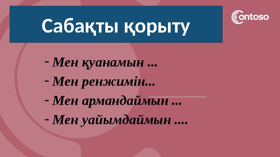 -Мен қуанамын ... -Мен ренжимін... -Мен армандаймын ... -Мен уайымдаймын .... Сабақты қорыту