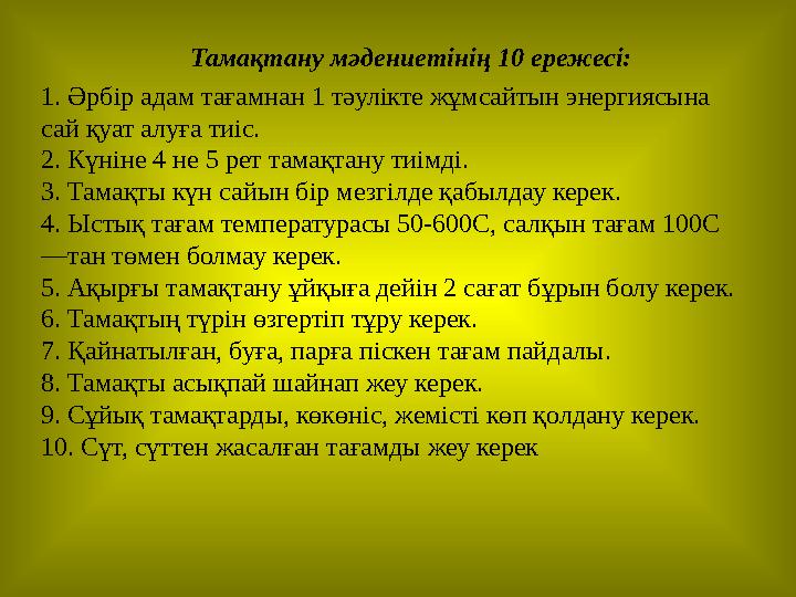 Тамақтану мәдениетінің 10 ережесі: 1. Әрбір адам тағамнан 1 тәулікте жұмсайтын энергиясына сай қуат алуға тиіс. 2. Күніне 4