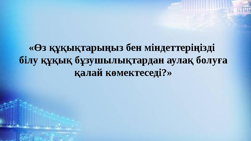 «Өз құқықтарыңыз бен міндеттеріңізді білу құқық бұзушылықтардан аулақ болуға қалай көмектеседі?»