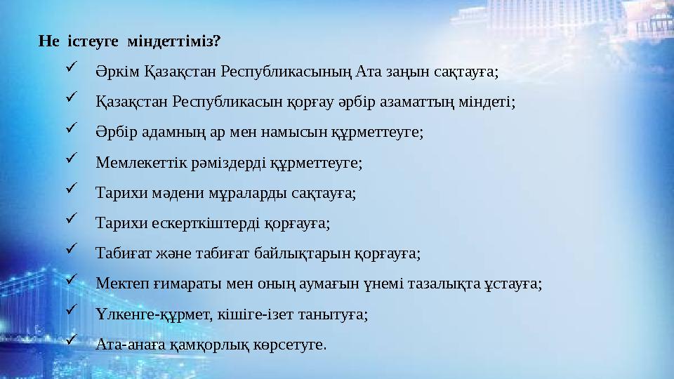 Не істеуге міндеттіміз?  Әркім Қазақстан Республикасының Ата заңын сақтауға;  Қазақстан Республикасын қорғау әрбір аз