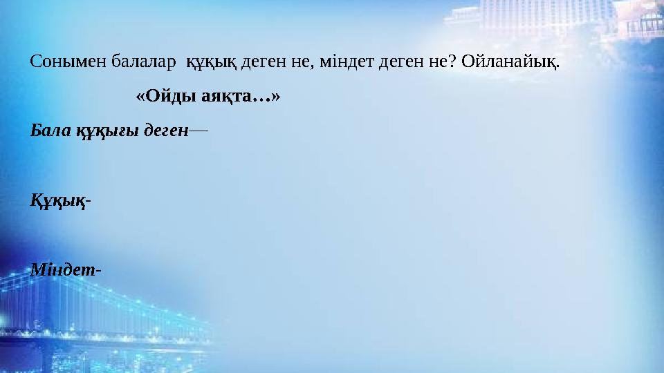 Сонымен балалар құқық деген не, міндет деген не? Ойланайық. «Ойды аяқта…» Бала құқығы деген— Құқық-