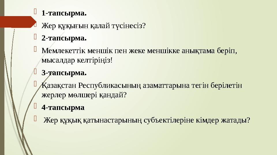 1-тапсырма. Жер құқығын қалай түсінесіз? 2-тапсырма. Мемлекеттік меншік пен жеке меншікке анықтама беріп, мыс