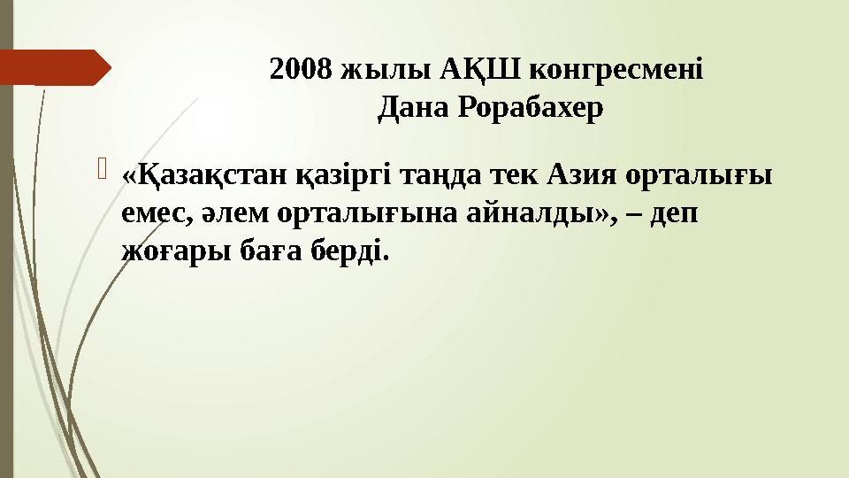 2008 жылы АҚШ конгресмені Дана Рорабахер «Қазақстан қазіргі таңда тек Азия орталығы емес, әлем орталығына айна