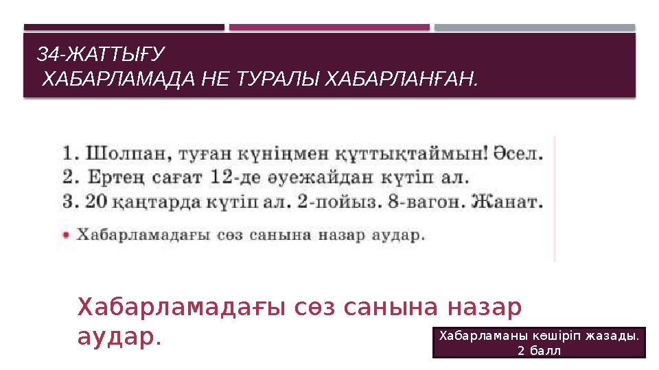 34-ЖАТТЫҒУ ХАБАРЛАМАДА НЕ ТУРАЛЫ ХАБАРЛАНҒАН. Хабарламадағы сөз санына назар аудар. Хабарламаны көшіріп жазады. 2 балл