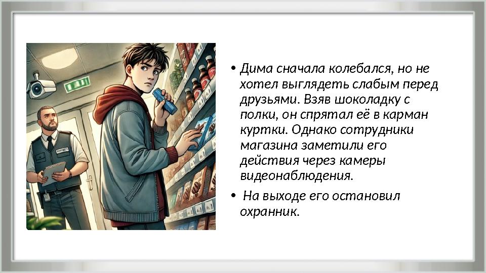 •Дима сначала колебался, но не хотел выглядеть слабым перед друзьями. Взяв шоколадку с полки, он спрятал её в карман куртки.
