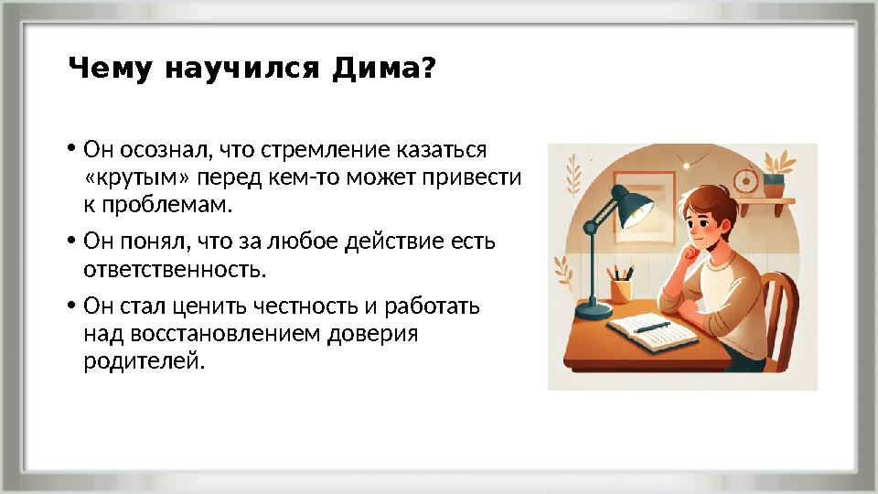Чему научился Дима? •Он осознал, что стремление казаться «крутым» перед кем-то может привести к проблемам. •Он понял, что за л