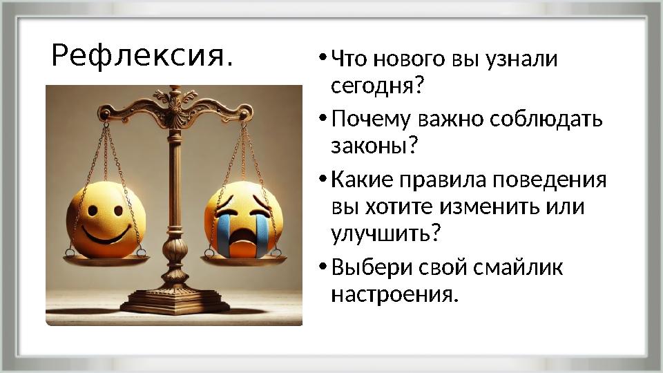 Рефлексия. •Что нового вы узнали сегодня? •Почему важно соблюдать законы? •Какие правила поведения вы хотите изменить или ул