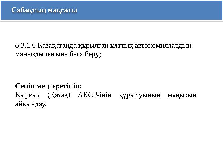 Сабақтың мақсаты Сенің меңгеретінің: Қырғыз (Қазақ) АКСР-інің құрылуының маңызын айқындау. 8.3.1.6 Қазақстанда құрылған ұлтты