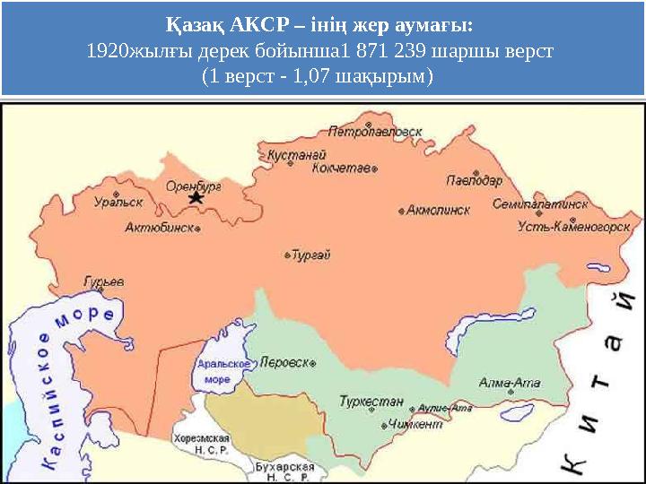 Қазақ АКСР – інің жер аумағы: 1920жылғы дерек бойынша1 871 239 шаршы верст (1 верст - 1,07 шақырым)