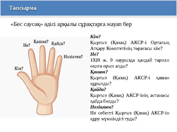 Тапсырма «Бес саусақ» әдісі арқылы сұрақтарға жауап бер Кім? Қырғыз (Қазақ) АКСР-і Орталық Атқару Комитетінің төрағасы кім? Н