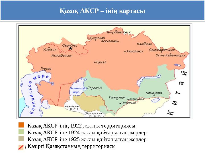 Қазақ АКСР – інің картасы Қазақ АКСР-інің 1922 жылғы территориясы Қазақ АКСР-іне 1924 жылы қайтарылған жерлер Қазақ АКСР-іне