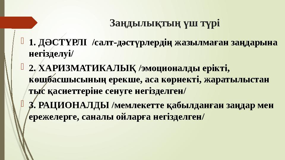 Заңдылықтың үш түрі 1. ДӘСТҮРЛІ /салт-дәстүрлердің жазылмаған заңдарына негізделуі/ 2. ХАРИЗМАТИКАЛЫҚ /эмоциона