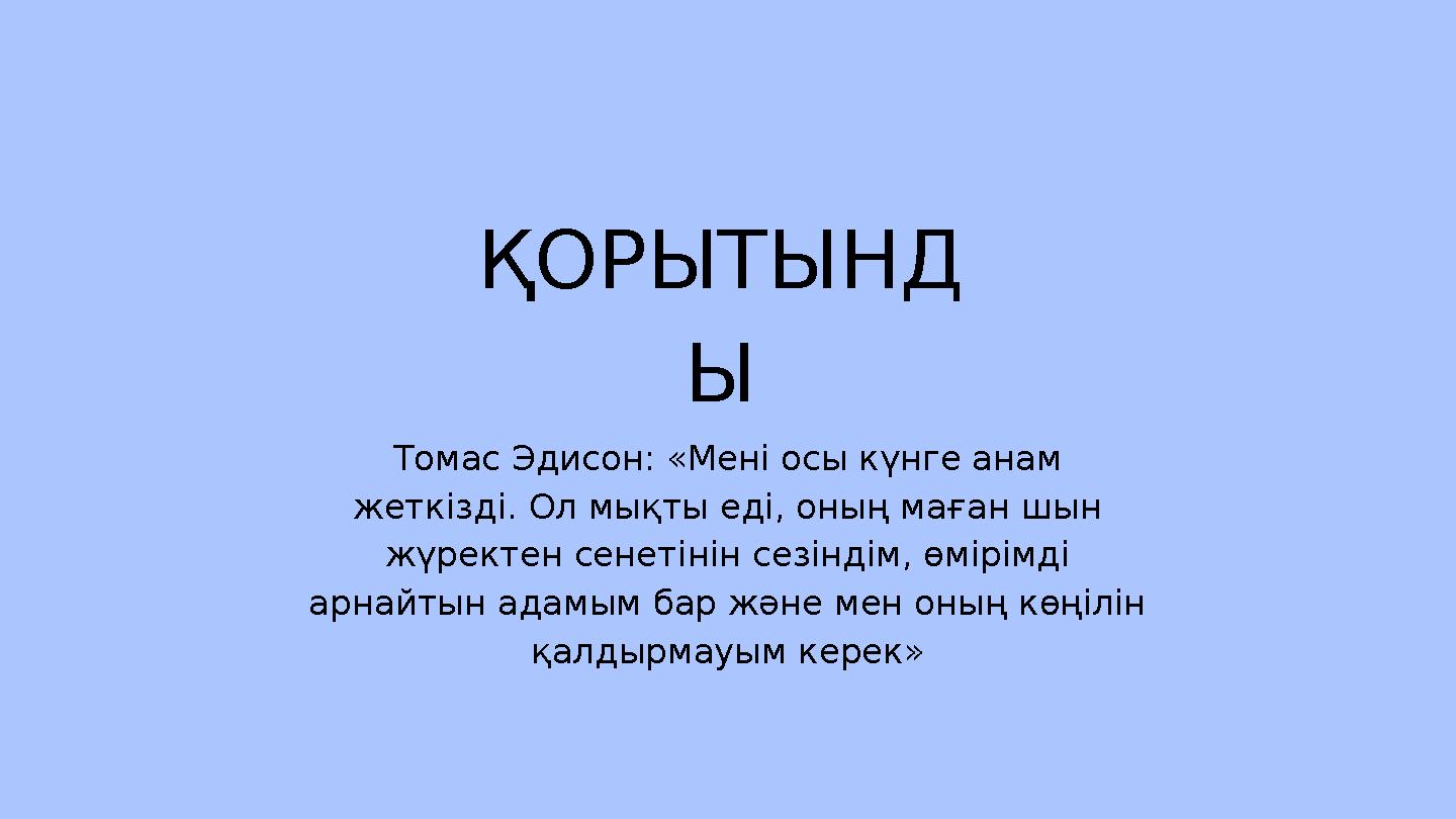 ҚОРЫТЫНД Ы Томас Эдисон: «Мені осы күнге анам жеткізді. Ол мықты еді, оның маған шын жүректен сенетінін сезіндім, өмірімді ар