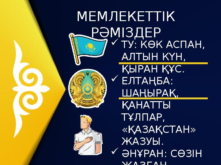 ТУ: КӨК АСПАН, АЛТЫН КҮН, ҚЫРАН ҚҰС. ЕЛТАҢБА: ШАҢЫРАҚ, ҚАНАТТЫ ТҰЛПАР, «ҚАЗАҚСТАН» ЖАЗУЫ. ӘНҰРАН: СӨЗІН ЖАЗҒАН ЖҰМЕК