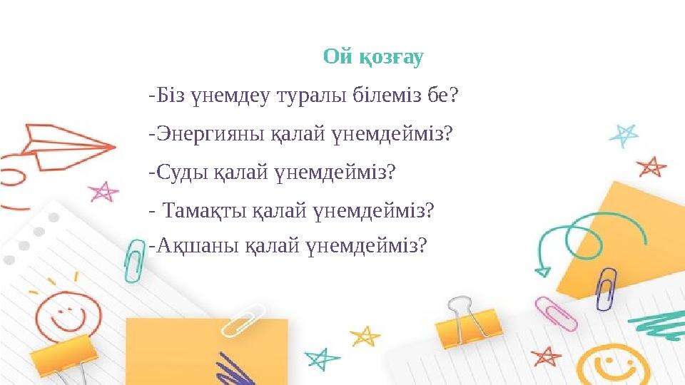 Ой қозғау -Біз үнемдеу туралы білеміз бе? -Энергияны қалай үнемдейміз? -Суды қалай үнемдейміз? - Тамақты қалай үнемдейміз? -Ақша