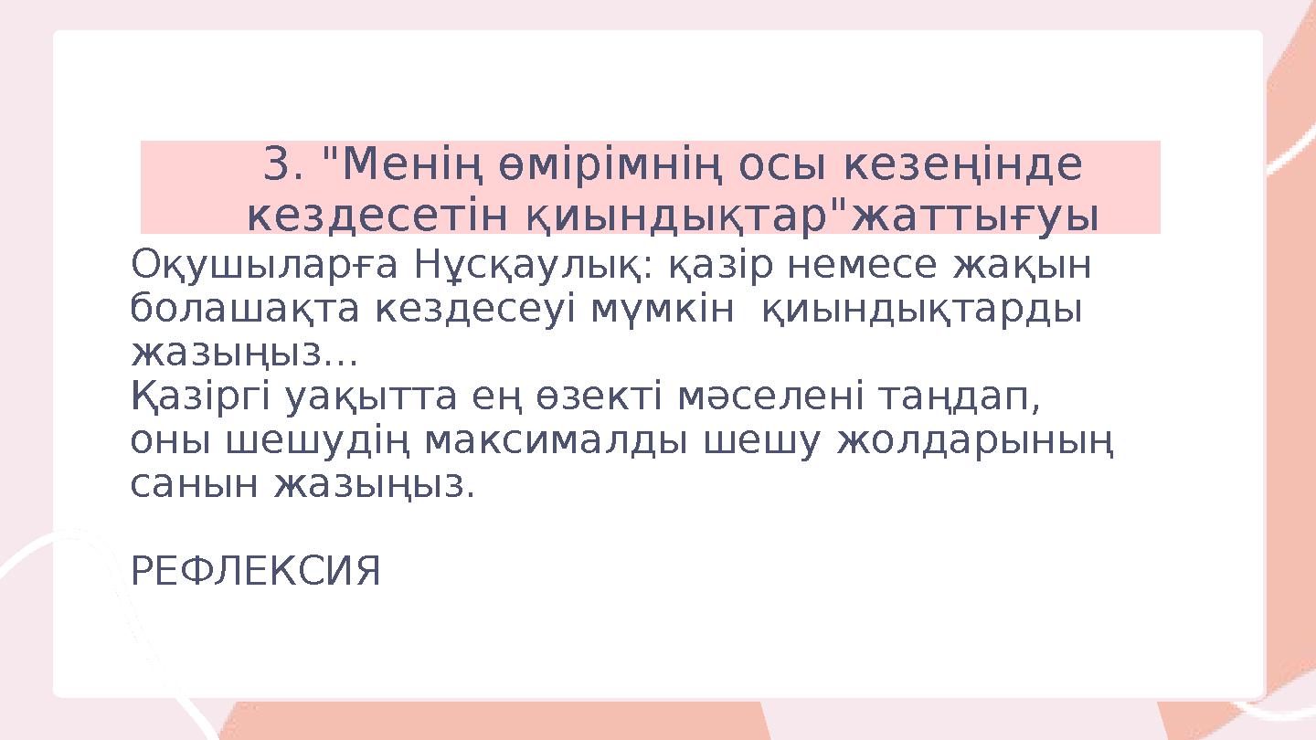 3. "Менің өмірімнің осы кезеңінде кездесетін қиындықтар"жаттығуы Оқушыларға Нұсқаулық: қазір немесе жақын болашақта кездесеуі