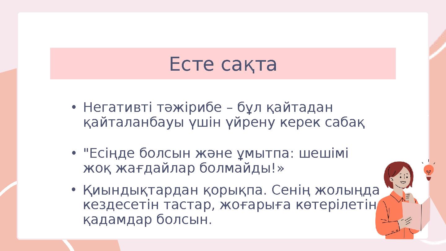Есте сақта •Негативті тәжірибе – бұл қайтадан қайталанбауы үшін үйрену керек сабақ •Қиындықтардан қорықпа. Сенің жолыңда кезд