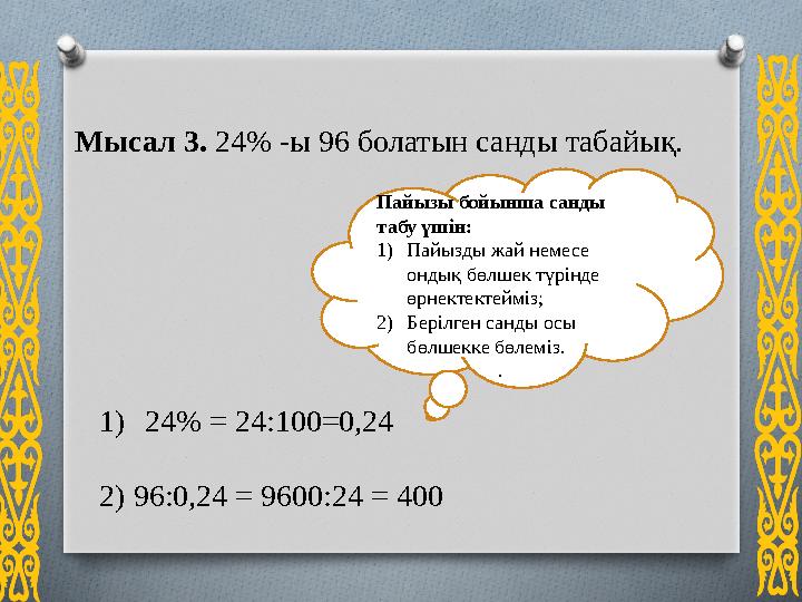 1)24% = 24:100=0,24 2) 96:0,24 = 9600:24 = 400 Мысал 3. 24% -ы 96 болатын санды табайық. Пайызы бойынша санды табу үшін: 1)П