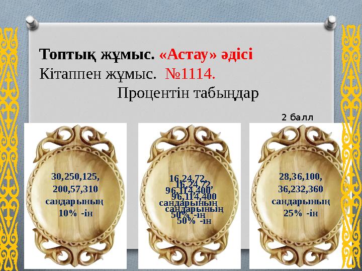 Топтық жұмыс. «Астау» әдісі Кітаппен жұмыс. №1114. Процентін табыңдар 30,250,125, 200,57,310 сандарының 10% -ін 16,24,