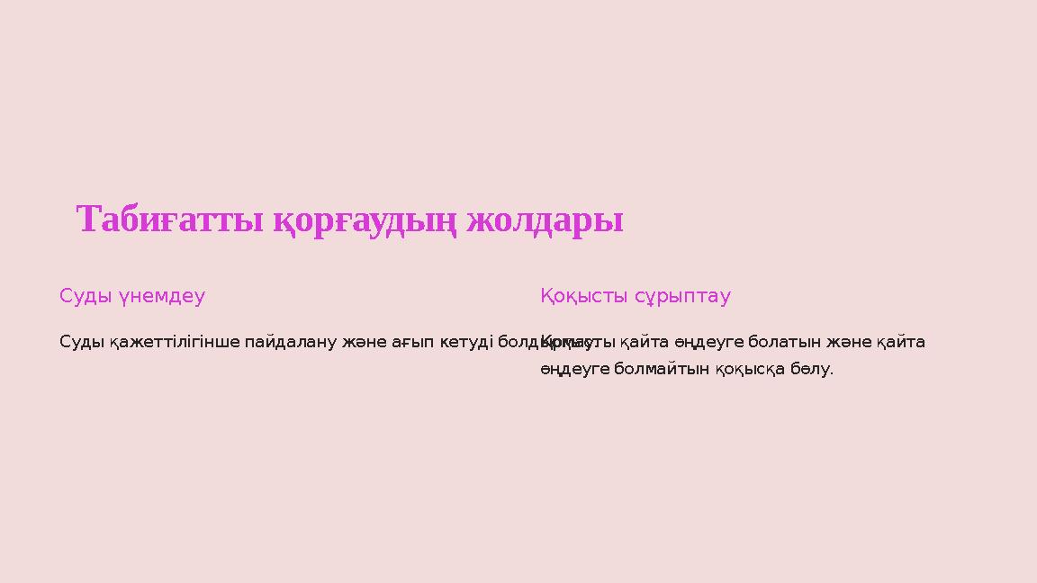 Табиғатты қорғаудың жолдары Суды үнемдеу Суды қажеттілігінше пайдалану және ағып кетуді болдырмау. Қоқысты сұрыптау Қоқысты қайт