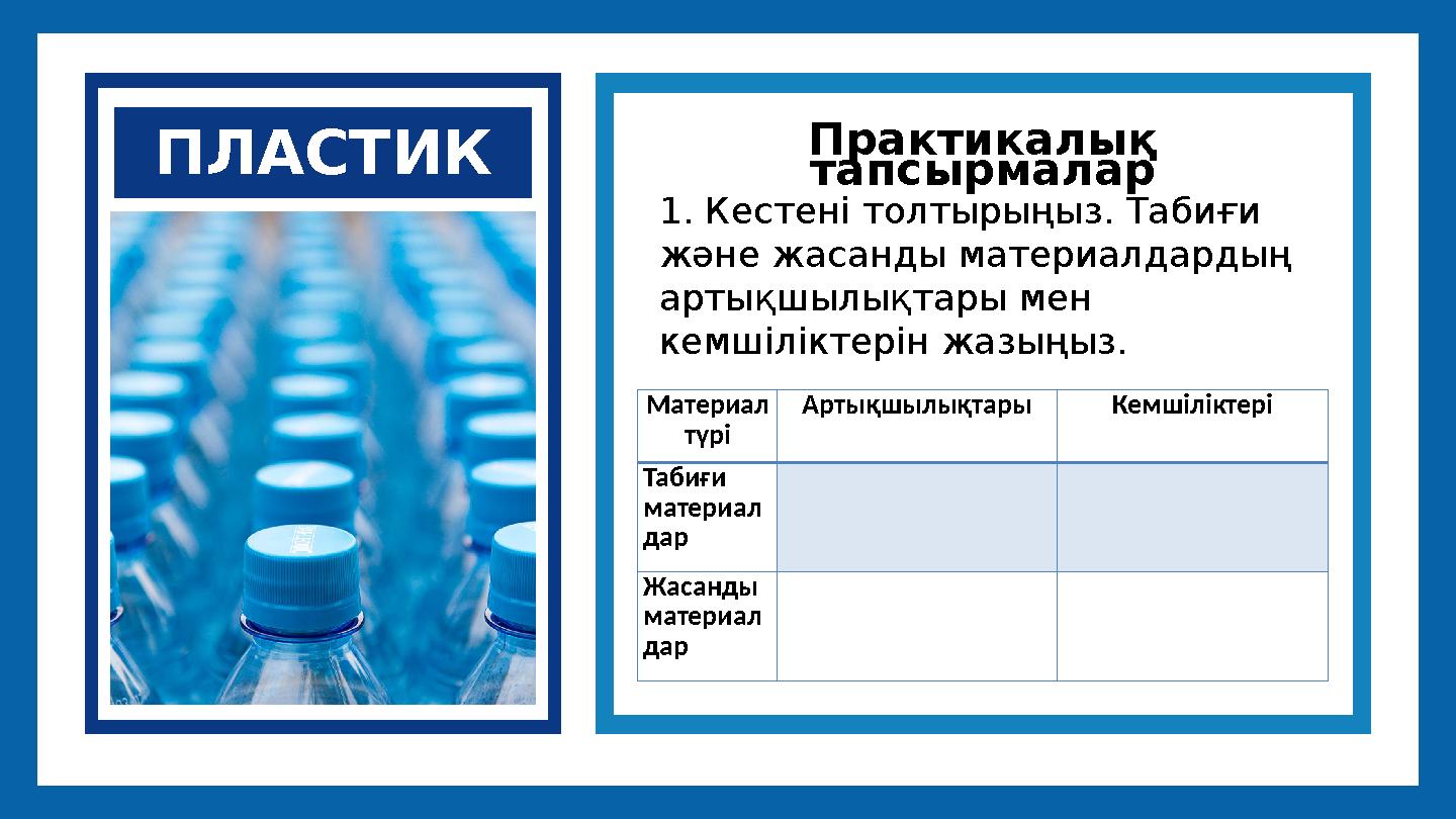 ПЛАСТИК Практикалық тапсырмалар 1. Кестені толтырыңыз. Табиғи және жасанды материалдардың артықшылықтары мен кемшіліктерін ж