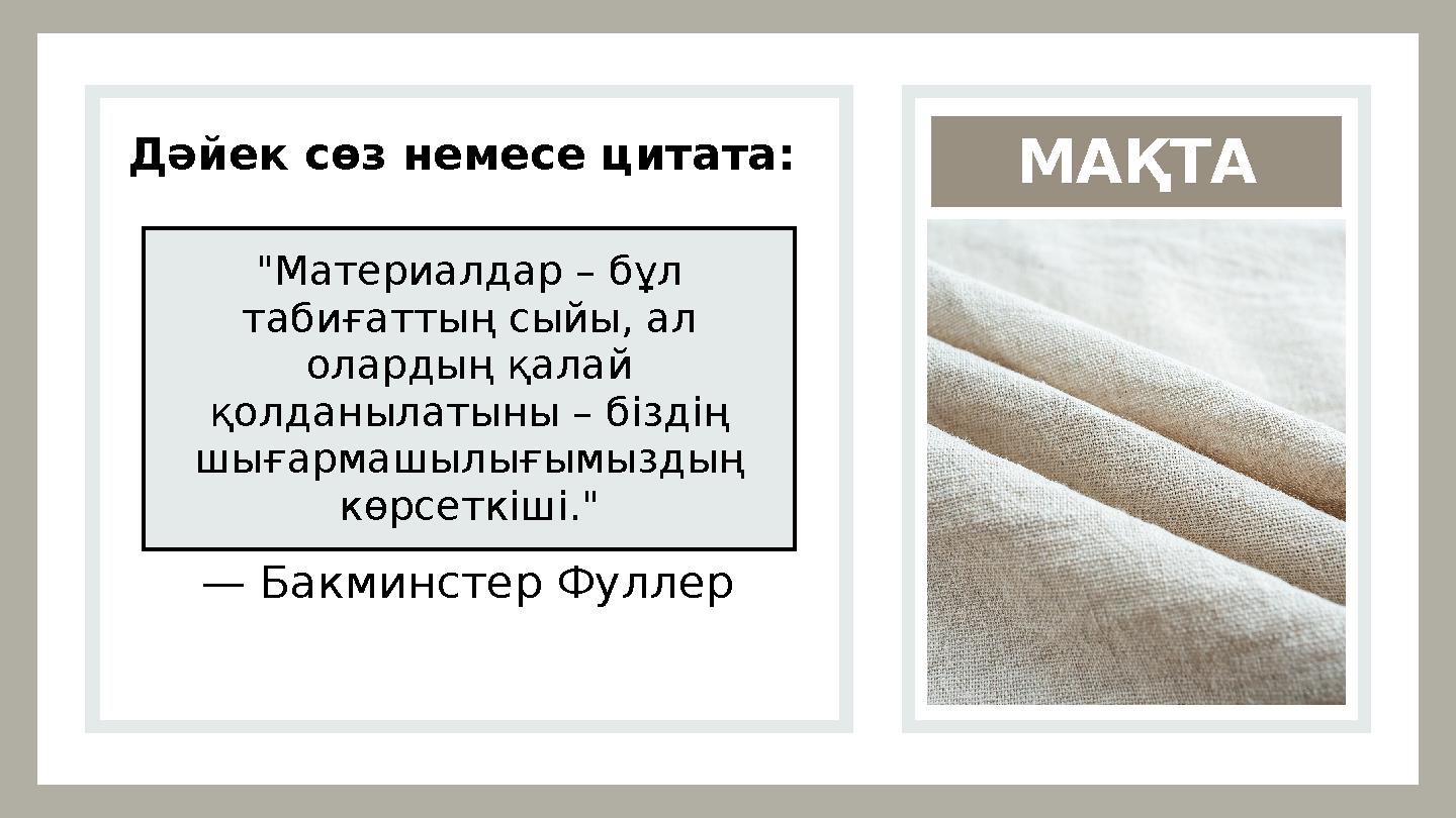 МАҚТА Дәйек сөз немесе цитата: "Материалдар – бұл табиғаттың сыйы, ал олардың қалай қолданылатыны – біздің шығармашылығымыз