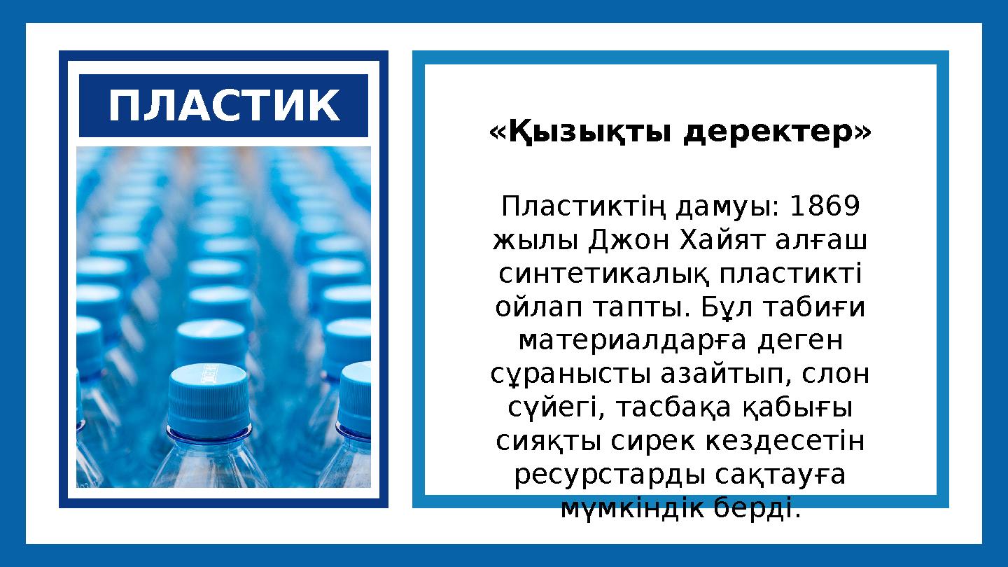 ПЛАСТИК «Қызықты деректер» Пластиктің дамуы: 1869 жылы Джон Хайят алғаш синтетикалық пластикті ойлап тапты. Бұл табиғи матер