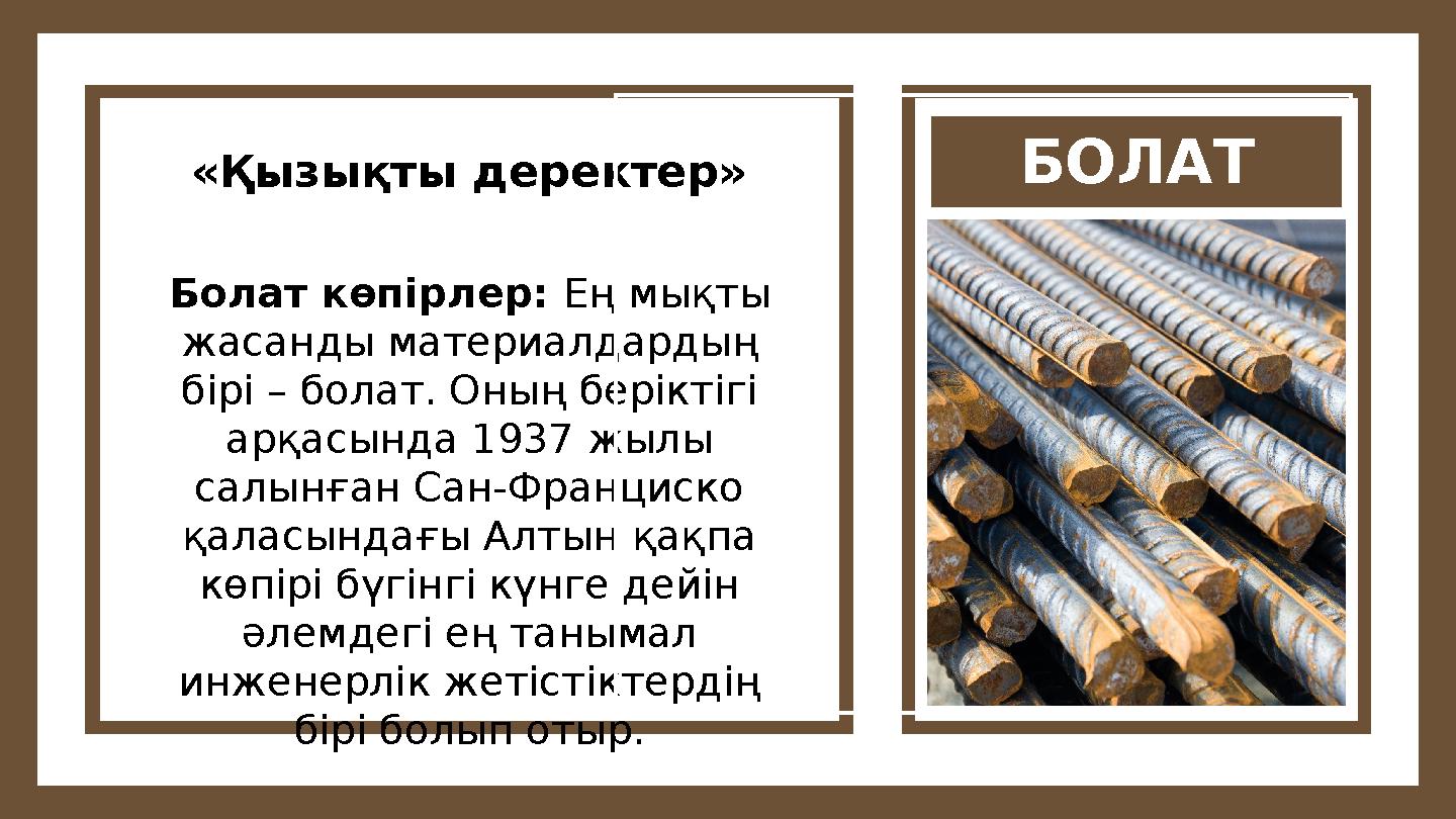 БОЛАТ«Қызықты деректер» Болат көпірлер: Ең мықты жасанды материалдардың бірі – болат. Оның беріктігі арқасында 1937 жылы сал