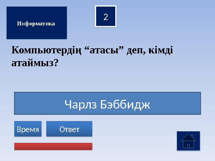 Чарлз Бэббидж 2 Ответ Время Информатика Компьютердің “атасы” деп, кімді атаймыз?