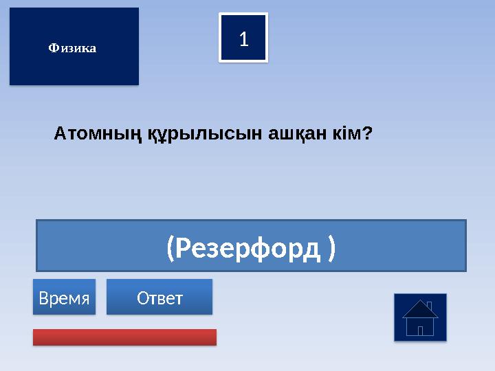 (Резерфорд ) 1 Ответ Время Физика Атомның құрылысын ашқан кім?