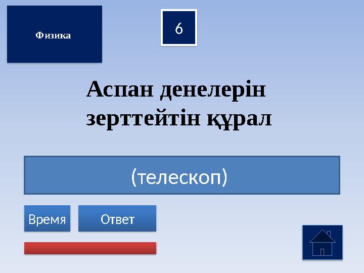 (телескоп) 6 Ответ Время Аспан денелерін зерттейтін құрал Физика