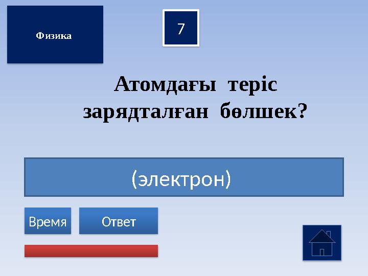 (электрон) 7 Ответ Время Атомдағы теріс зарядталған бөлшек? Физика