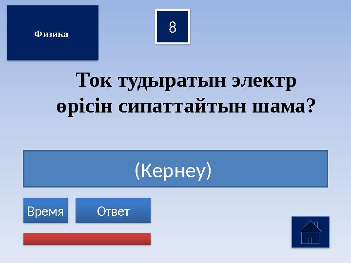 (Кернеу) 8 Ответ Время Физика Ток тудыратын электр өрісін сипаттайтын шама?