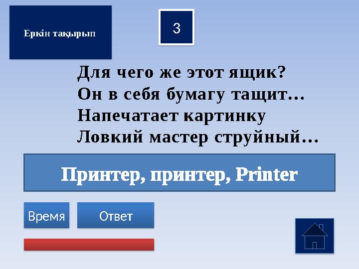 Принтер, принтер, Рrinter 3 Ответ Время Еркін тақырып Для чего же этот ящик? Он в себя бумагу тащит… Напечатает картинку