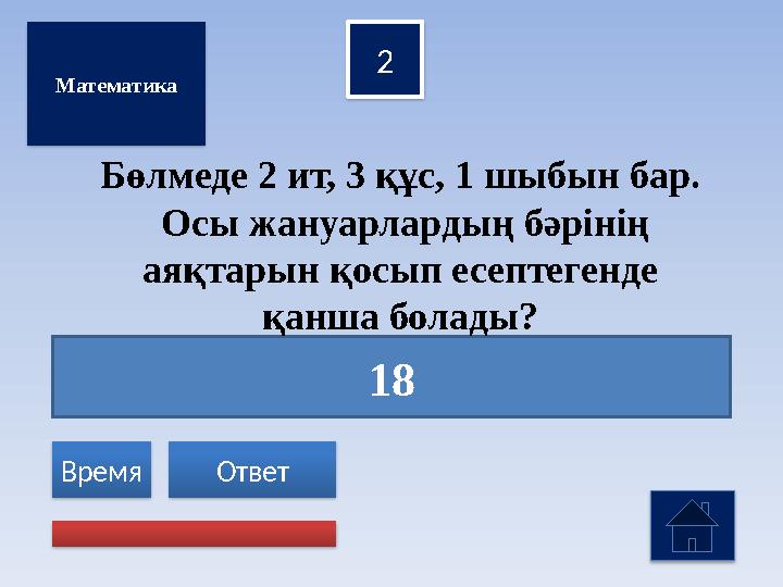 18 2 Ответ Время Математика Бөлмеде 2 ит, 3 құс, 1 шыбын бар. Осы жануарлардың бәрінің аяқтарын қосып есептегенде қанша