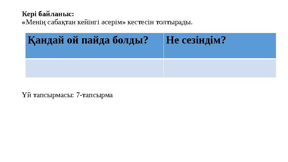 Кері байланыс: «Менің сабақтан кейінгі әсерім» кестесін толтырады. Үй тапсырмасы: 7-тапсырма Қандай ой пайда болды?Не сезінді
