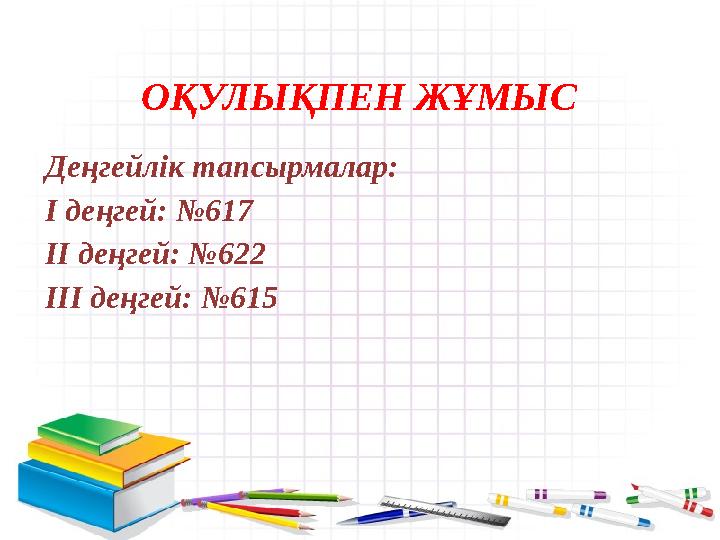 ОҚУЛЫҚПЕН ЖҰМЫС Деңгейлік тапсырмалар: І деңгей: №617 ІІ деңгей: №622 ІІІ деңгей: №615