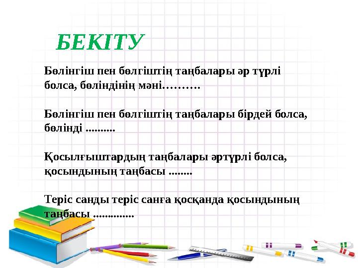 БЕКІТУ Бөлінгіш пен бөлгіштің таңбалары әр түрлі болса, бөліндінің мәні………. Бөлінгіш пен бөлгіштің таңбалары бірдей болса,