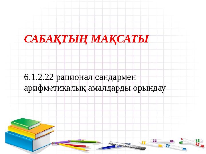 САБАҚТЫҢ МАҚСАТЫ 6.1.2.22 рационал сандармен арифметикалық амалдарды орындау