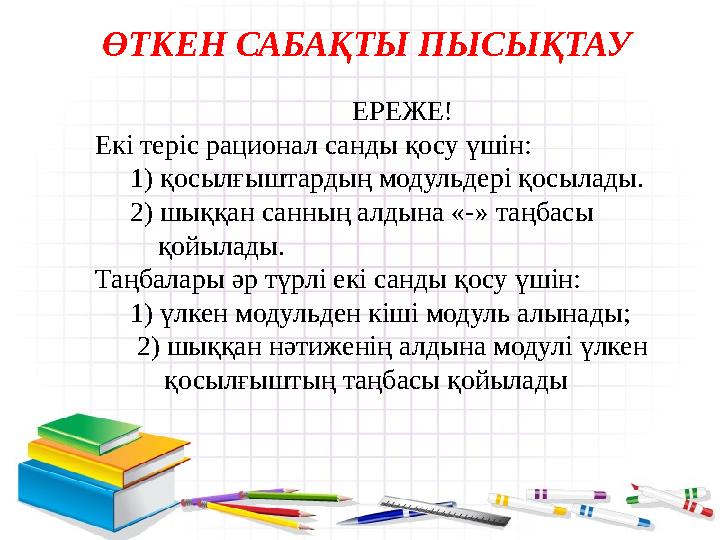 ӨТКЕН САБАҚТЫ ПЫСЫҚТАУ ЕРЕЖЕ! Екі теріс рационал санды қосу үшін: 1) қосылғыштардың