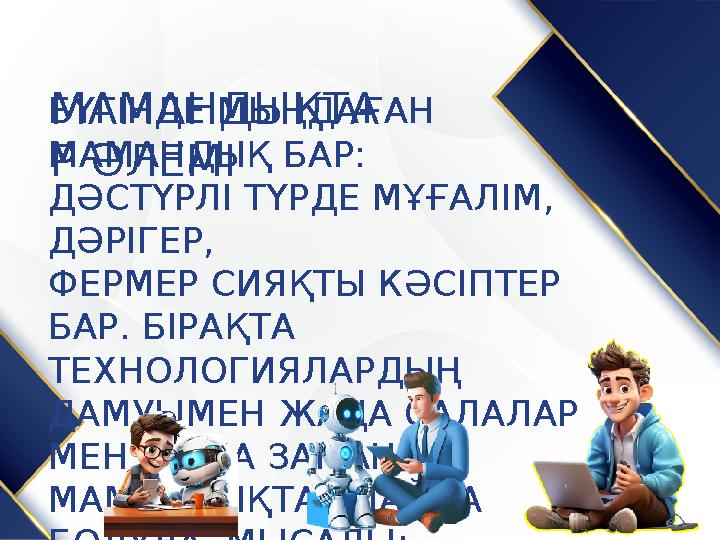 МАМАНДЫҚТА Р ӘЛЕМІ БҮГІНДЕ МЫҢДАҒАН МАМАНДЫҚ БАР: ДӘСТҮРЛІ ТҮРДЕ МҰҒАЛІМ, ДӘРІГЕР, ФЕРМЕР СИЯҚТЫ КӘСІПТЕР БАР. БІРАҚТА Т